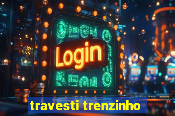 travesti trenzinho